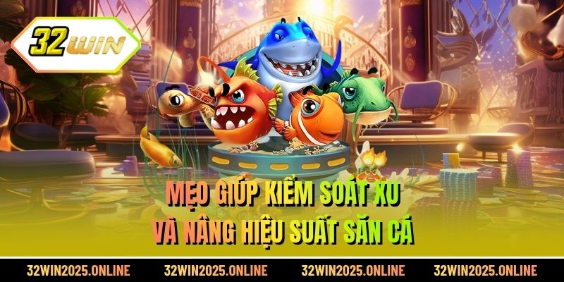 Mẹo giúp kiểm soát xu và nâng hiệu suất săn cá