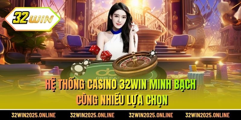 Hệ thống casino 32WIN minh bạch cùng nhiều lựa chọn