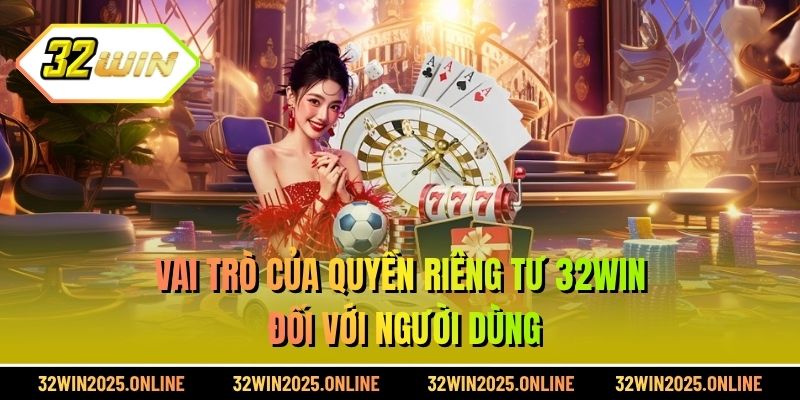 Vai trò của quyền riêng tư 32WIN đối với người dùng