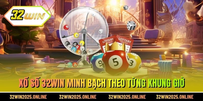 Xổ số 32WIN minh bạch theo từng khung giờ
